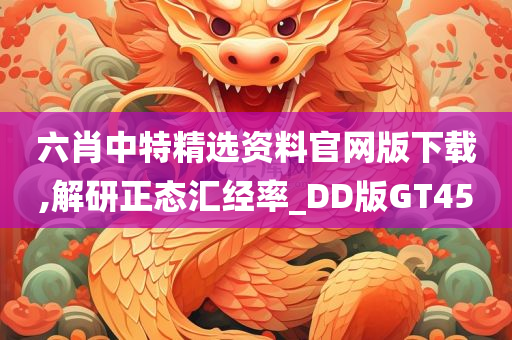 六肖中特精选资料官网版下载,解研正态汇经率_DD版GT45