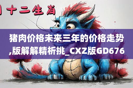 猪肉价格未来三年的价格走势,版解解精析挑_CXZ版GD676