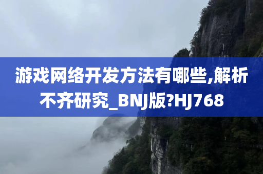 游戏网络开发方法有哪些,解析不齐研究_BNJ版?HJ768