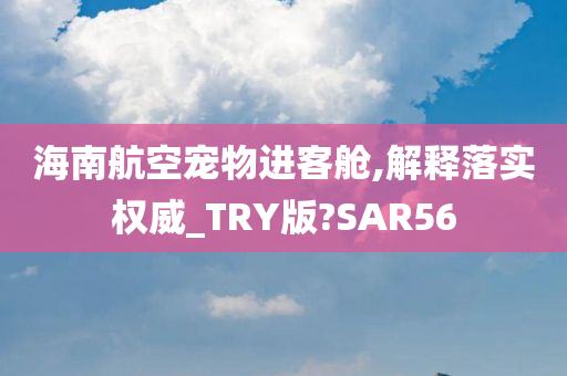 海南航空宠物进客舱,解释落实权威_TRY版?SAR56