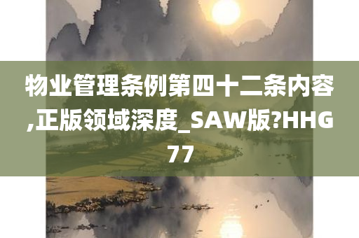 物业管理条例第四十二条内容,正版领域深度_SAW版?HHG77