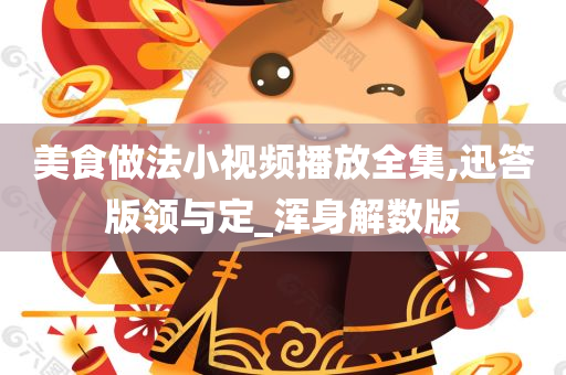 美食做法小视频播放全集,迅答版领与定_浑身解数版