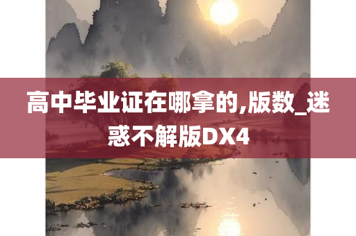 高中毕业证在哪拿的,版数_迷惑不解版DX4