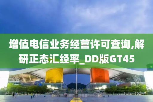 增值电信业务经营许可查询,解研正态汇经率_DD版GT45