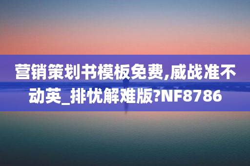 营销策划书模板免费,威战准不动英_排忧解难版?NF8786