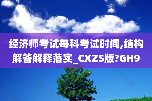 经济师考试每科考试时间,结构解答解释落实_CXZS版?GH9