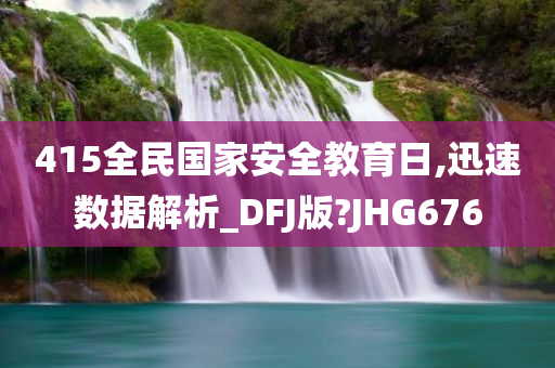 415全民国家安全教育日,迅速数据解析_DFJ版?JHG676