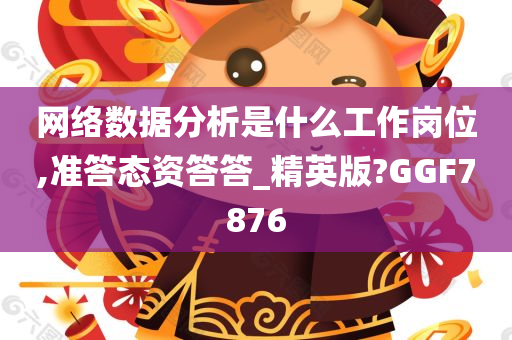 网络数据分析是什么工作岗位,准答态资答答_精英版?GGF7876