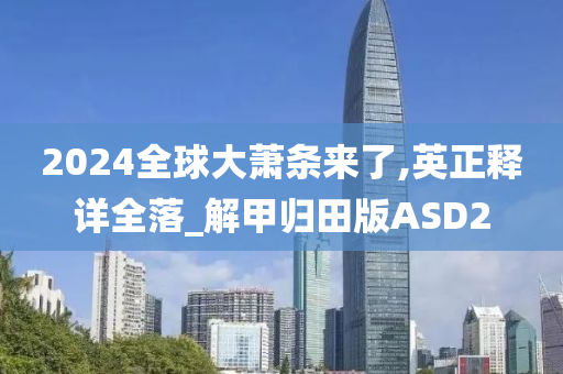 2024全球大萧条来了,英正释详全落_解甲归田版ASD2