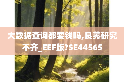 大数据查询都要钱吗,良莠研究不齐_EEF版?SE44565