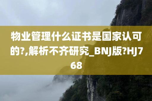 物业管理什么证书是国家认可的?,解析不齐研究_BNJ版?HJ768