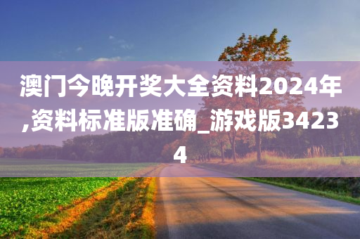 澳门今晚开奖大全资料2024年,资料标准版准确_游戏版34234