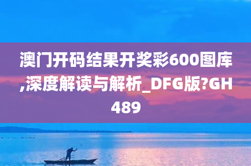 澳门开码结果开奖彩600图库,深度解读与解析_DFG版?GH489