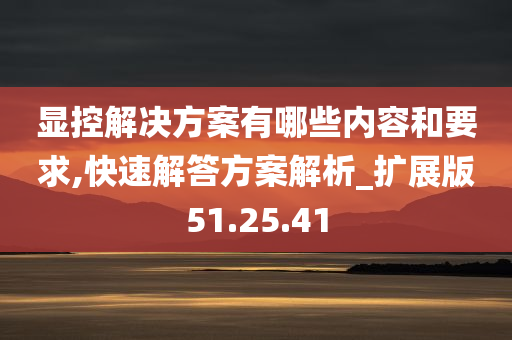 显控解决方案有哪些内容和要求,快速解答方案解析_扩展版51.25.41