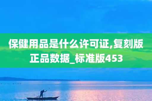 保健用品是什么许可证,复刻版正品数据_标准版453