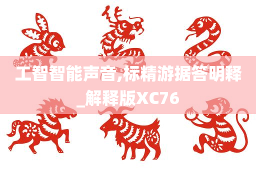 工智智能声音,标精游据答明释_解释版XC76