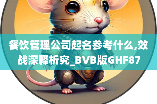 餐饮管理公司起名参考什么,效战深释析究_BVB版GHF87