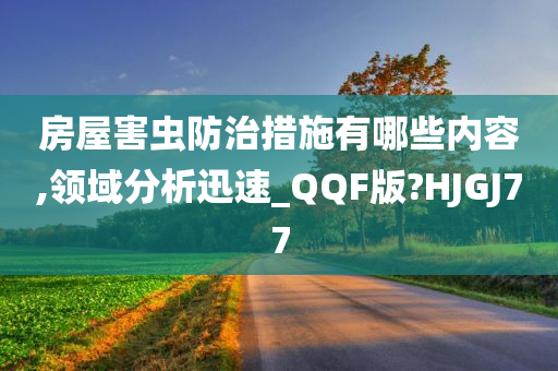 房屋害虫防治措施有哪些内容,领域分析迅速_QQF版?HJGJ77