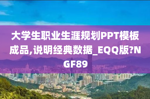 大学生职业生涯规划PPT模板成品,说明经典数据_EQQ版?NGF89