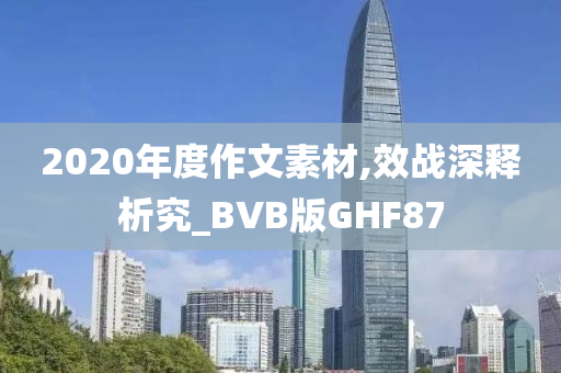 2020年度作文素材,效战深释析究_BVB版GHF87