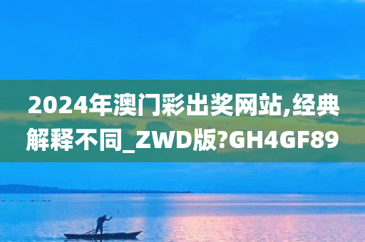 2024年澳门彩出奖网站,经典解释不同_ZWD版?GH4GF89