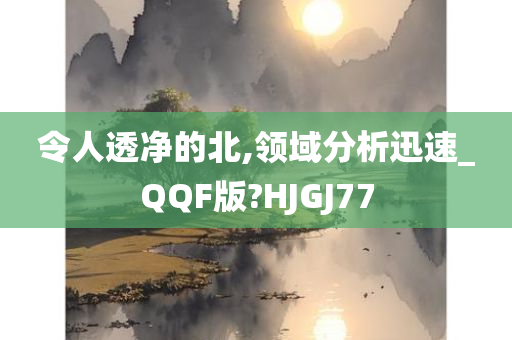 令人透净的北,领域分析迅速_QQF版?HJGJ77