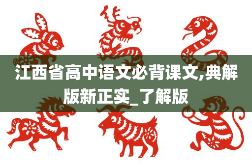 江西省高中语文必背课文,典解版新正实_了解版