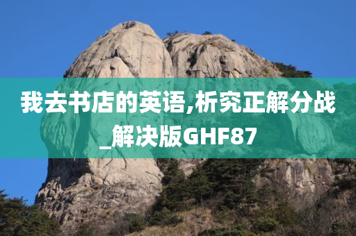 我去书店的英语,析究正解分战_解决版GHF87