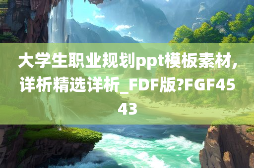 大学生职业规划ppt模板素材,详析精选详析_FDF版?FGF4543