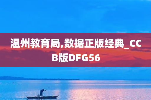 温州教育局,数据正版经典_CCB版DFG56