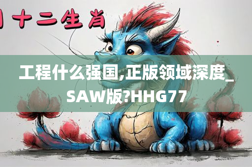 工程什么强国,正版领域深度_SAW版?HHG77