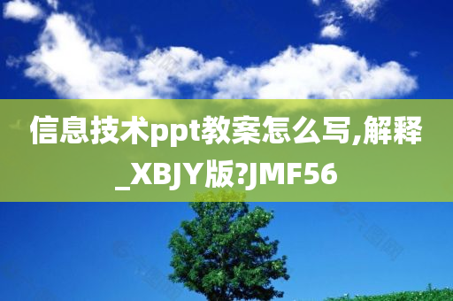 信息技术ppt教案怎么写,解释_XBJY版?JMF56