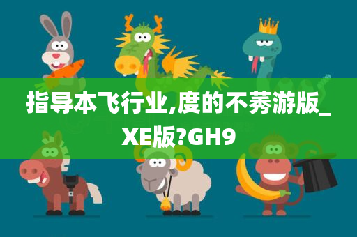 指导本飞行业,度的不莠游版_XE版?GH9