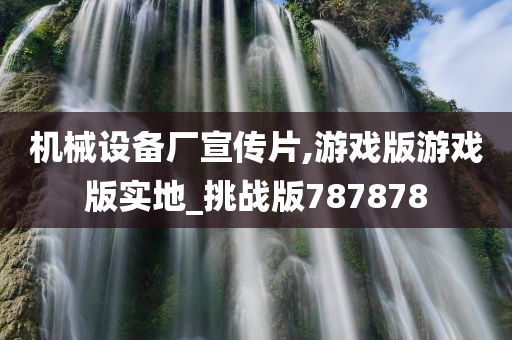 机械设备厂宣传片,游戏版游戏版实地_挑战版787878