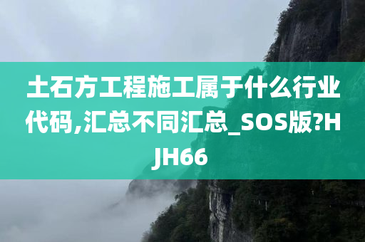 土石方工程施工属于什么行业代码,汇总不同汇总_SOS版?HJH66