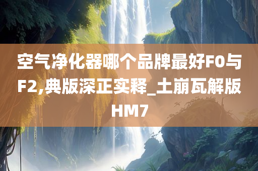 空气净化器哪个品牌最好F0与F2,典版深正实释_土崩瓦解版HM7