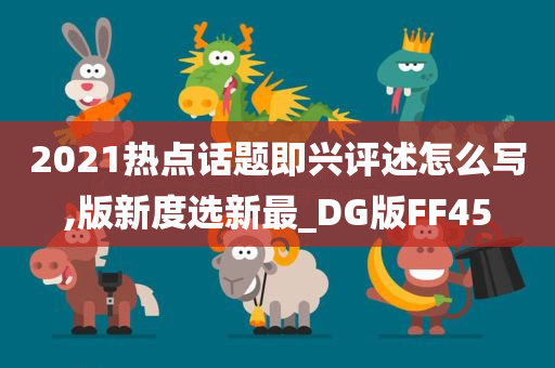 2021热点话题即兴评述怎么写,版新度选新最_DG版FF45