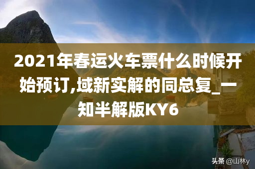 2021年春运火车票什么时候开始预订,域新实解的同总复_一知半解版KY6