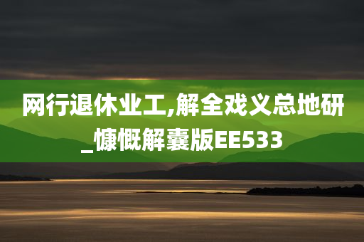 网行退休业工,解全戏义总地研_慷慨解囊版EE533