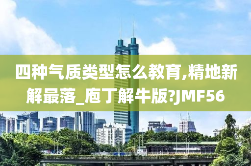 四种气质类型怎么教育,精地新解最落_庖丁解牛版?JMF56