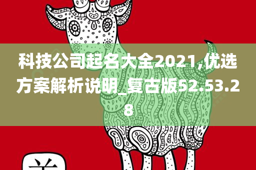 科技公司起名大全2021,优选方案解析说明_复古版52.53.28