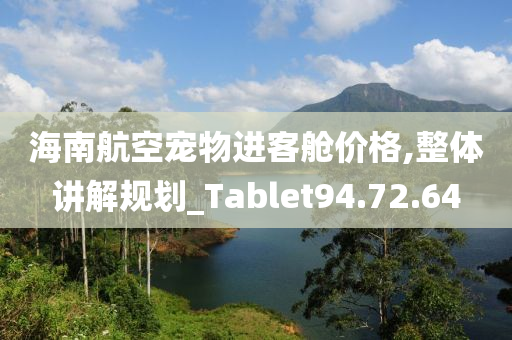 海南航空宠物进客舱价格,整体讲解规划_Tablet94.72.64