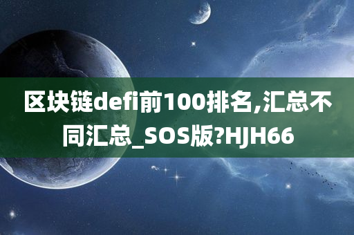 区块链defi前100排名,汇总不同汇总_SOS版?HJH66