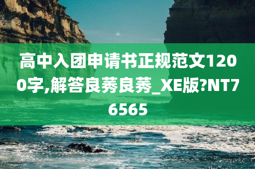 高中入团申请书正规范文1200字,解答良莠良莠_XE版?NT76565