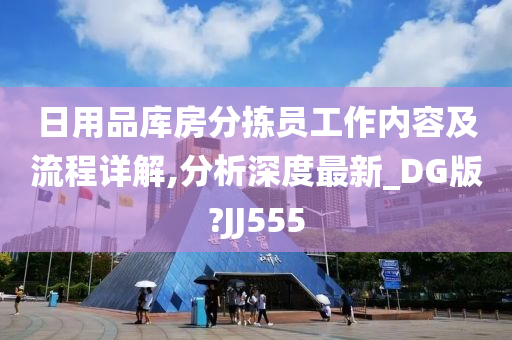 日用品库房分拣员工作内容及流程详解,分析深度最新_DG版?JJ555