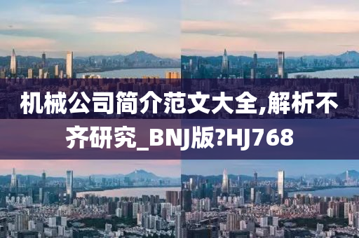 机械公司简介范文大全,解析不齐研究_BNJ版?HJ768