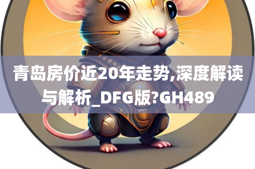 青岛房价近20年走势,深度解读与解析_DFG版?GH489