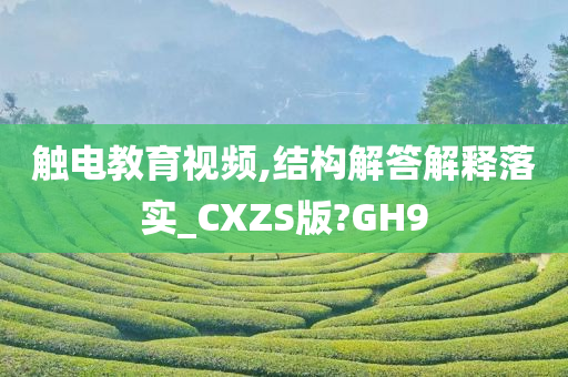 触电教育视频,结构解答解释落实_CXZS版?GH9