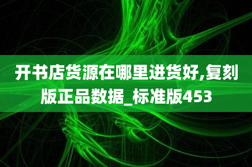 开书店货源在哪里进货好,复刻版正品数据_标准版453