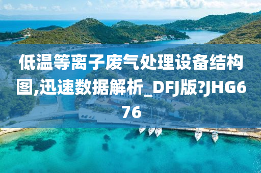 低温等离子废气处理设备结构图,迅速数据解析_DFJ版?JHG676